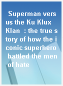 Superman versus the Ku Klux Klan  : the true story of how the iconic superhero battled the men of hate