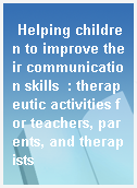 Helping children to improve their communication skills  : therapeutic activities for teachers, parents, and therapists