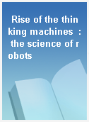 Rise of the thinking machines  : the science of robots