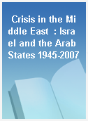 Crisis in the Middle East  : Israel and the Arab States 1945-2007