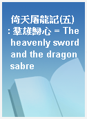 倚天屠龍記(五) : 羣雄歸心 = The heavenly sword and the dragon sabre