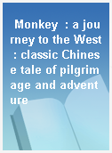 Monkey  : a journey to the West : classic Chinese tale of pilgrimage and adventure