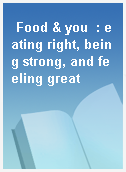 Food & you  : eating right, being strong, and feeling great
