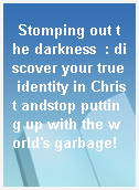 Stomping out the darkness  : discover your true identity in Christ andstop putting up with the world