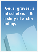 Gods, graves, and scholars  : the story of archaeology