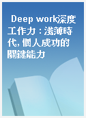 Deep work深度工作力 : 淺薄時代, 個人成功的關鍵能力
