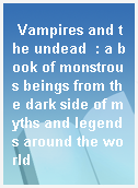 Vampires and the undead  : a book of monstrous beings from the dark side of myths and legends around the world