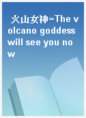 火山女神=The volcano goddess will see you now