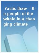 Arctic thaw  : the people of the whale in a changing climate
