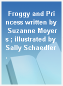 Froggy and Princess written by Suzanne Moyers ; illustrated by Sally Schaedler.