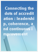 Connecting the dots of accreditation : leadership, coherence, and continuous improvement
