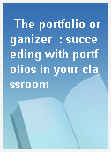 The portfolio organizer  : succeeding with portfolios in your classroom