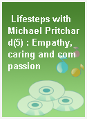 Lifesteps with Michael Pritchard(5) : Empathy, caring and compassion