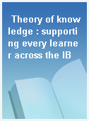 Theory of knowledge : supporting every learner across the IB