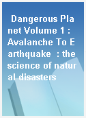 Dangerous Planet Volume 1 : Avalanche To Earthquake  : the science of natural disasters