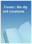 Foxes : the sly red creatures