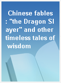 Chinese fables : "the Dragon Slayer" and other timeless tales of wisdom