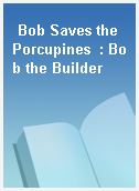 Bob Saves the Porcupines  : Bob the Builder
