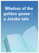 Wisdom of the golden goose : a Jataka tale