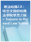 取法哈佛2.0 : 時空交錯的哈佛法學院學思之旅 = Sojourn in Harvard Law School