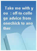 Take me with you  : off-to-college advice from onechick to another