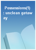 Possessions(1)  : unclean getaway