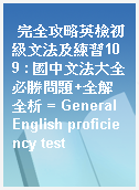 完全攻略英檢初級文法及練習109 : 國中文法大全必勝問題+全解全析 = General English proficiency test