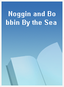 Noggin and Bobbin By the Sea
