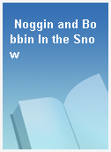 Noggin and Bobbin In the Snow