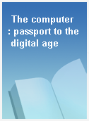 The computer  : passport to the digital age