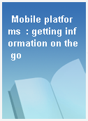 Mobile platforms  : getting information on the go