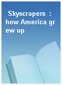 Skyscrapers  : how America grew up