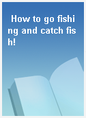 How to go fishing and catch fish!