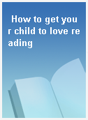 How to get your child to love reading