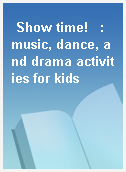 Show time!   : music, dance, and drama activities for kids