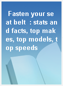 Fasten your seat belt  : stats and facts, top makes, top models, top speeds