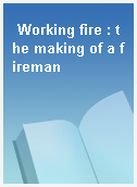 Working fire : the making of a fireman
