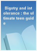 Bigotry and intolerance : the ultimate teen guide