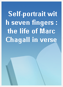 Self-portrait with seven fingers : the life of Marc Chagall in verse