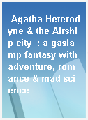 Agatha Heterodyne & the Airship city  : a gaslamp fantasy with adventure, romance & mad science