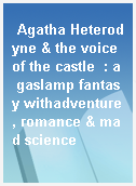 Agatha Heterodyne & the voice of the castle  : a gaslamp fantasy withadventure, romance & mad science