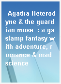 Agatha Heterodyne & the guardian muse  : a gaslamp fantasy with adventure, romance & mad science