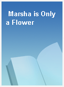 Marsha is Only a Flower