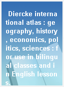 Diercke international atlas : geography, history, economics, politics, sciences : for use in bilingual classes and in English lessons.