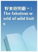 野果遊樂園 = : The fabulous world of wild fruits