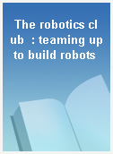 The robotics club  : teaming up to build robots