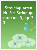 Streichquartett Nr. 3 = String quartet no. 3, op. 73