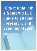 Cite it right  : the SourcAid LLC guide to citation, research, and avoiding plagiarism