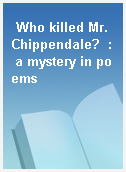 Who killed Mr. Chippendale?  : a mystery in poems