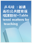 乒乓球  : 普通高校公共體育選項課教材=Table tenni matters for teaching